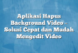 Aplikasi Hapus Background Video – Solusi Cepat dan Mudah Mengedit Video