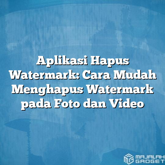 Aplikasi Hapus Watermark Cara Mudah Menghapus Watermark Pada Foto Dan Video Majalah Gadget