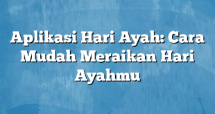 Aplikasi Hari Ayah: Cara Mudah Meraikan Hari Ayahmu