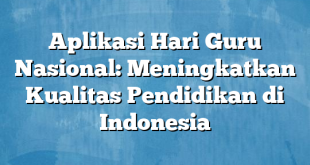 Aplikasi Hari Guru Nasional: Meningkatkan Kualitas Pendidikan di Indonesia