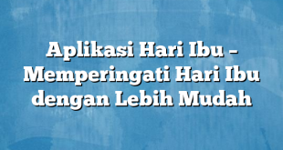 Aplikasi Hari Ibu – Memperingati Hari Ibu dengan Lebih Mudah