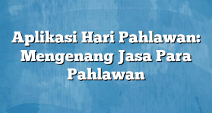 Aplikasi Hari Pahlawan: Mengenang Jasa Para Pahlawan