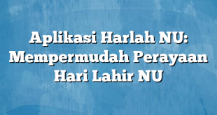 Aplikasi Harlah NU: Mempermudah Perayaan Hari Lahir NU