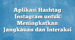 Aplikasi Hashtag Instagram untuk Meningkatkan Jangkauan dan Interaksi