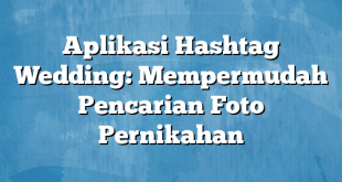 Aplikasi Hashtag Wedding: Mempermudah Pencarian Foto Pernikahan