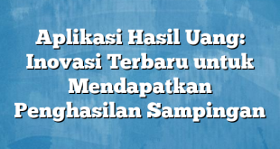 Aplikasi Hasil Uang: Inovasi Terbaru untuk Mendapatkan Penghasilan Sampingan