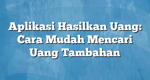 Aplikasi Hasilkan Uang: Cara Mudah Mencari Uang Tambahan