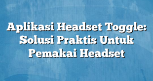 Aplikasi Headset Toggle: Solusi Praktis Untuk Pemakai Headset