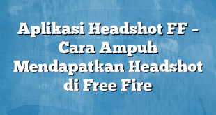 Aplikasi Headshot FF – Cara Ampuh Mendapatkan Headshot di Free Fire