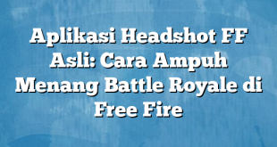 Aplikasi Headshot FF Asli: Cara Ampuh Menang Battle Royale di Free Fire