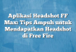 Aplikasi Headshot FF Max: Tips Ampuh untuk Mendapatkan Headshot di Free Fire