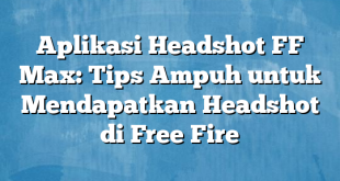 Aplikasi Headshot FF Max: Tips Ampuh untuk Mendapatkan Headshot di Free Fire