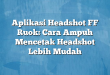 Aplikasi Headshot FF Ruok: Cara Ampuh Mencetak Headshot Lebih Mudah