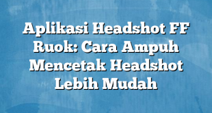 Aplikasi Headshot FF Ruok: Cara Ampuh Mencetak Headshot Lebih Mudah