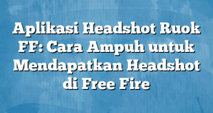 Aplikasi Headshot Ruok FF: Cara Ampuh untuk Mendapatkan Headshot di Free Fire