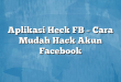 Aplikasi Heck FB – Cara Mudah Hack Akun Facebook