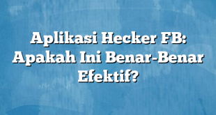 Aplikasi Hecker FB: Apakah Ini Benar-Benar Efektif?