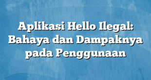 Aplikasi Hello Ilegal: Bahaya dan Dampaknya pada Penggunaan