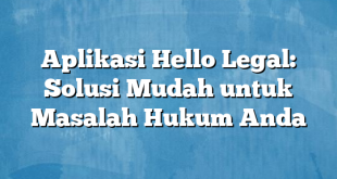 Aplikasi Hello Legal: Solusi Mudah untuk Masalah Hukum Anda