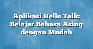 Aplikasi Hello Talk: Belajar Bahasa Asing dengan Mudah