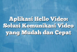 Aplikasi Hello Video: Solusi Komunikasi Video yang Mudah dan Cepat