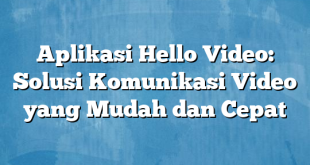 Aplikasi Hello Video: Solusi Komunikasi Video yang Mudah dan Cepat