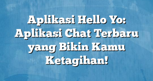 Aplikasi Hello Yo: Aplikasi Chat Terbaru yang Bikin Kamu Ketagihan!