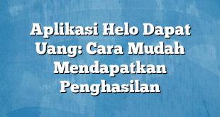 Aplikasi Helo Dapat Uang: Cara Mudah Mendapatkan Penghasilan