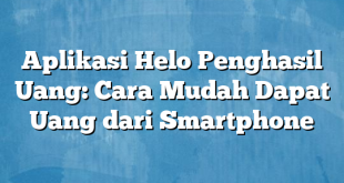 Aplikasi Helo Penghasil Uang: Cara Mudah Dapat Uang dari Smartphone