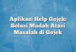 Aplikasi Help Gojek: Solusi Mudah Atasi Masalah di Gojek