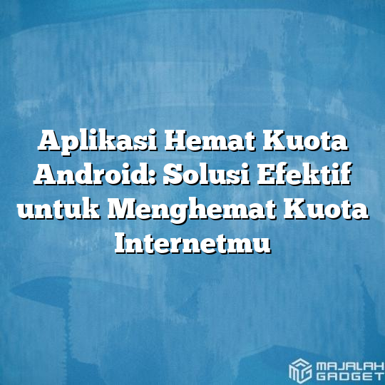 Aplikasi Hemat Kuota Android Solusi Efektif Untuk Menghemat Kuota Internetmu Majalah Gadget 4010