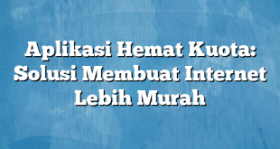 Aplikasi Hemat Kuota: Solusi Membuat Internet Lebih Murah