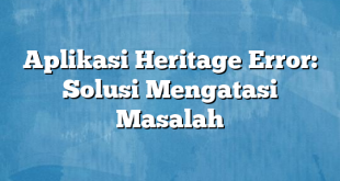 Aplikasi Heritage Error: Solusi Mengatasi Masalah