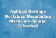 Aplikasi Heritage Nostalgia: Mengenang Masa Lalu dengan Teknologi