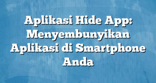 Aplikasi Hide App: Menyembunyikan Aplikasi di Smartphone Anda