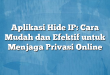 Aplikasi Hide IP: Cara Mudah dan Efektif untuk Menjaga Privasi Online