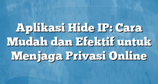 Aplikasi Hide IP: Cara Mudah dan Efektif untuk Menjaga Privasi Online