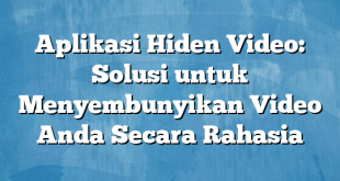 Aplikasi Hiden Video: Solusi untuk Menyembunyikan Video Anda Secara Rahasia