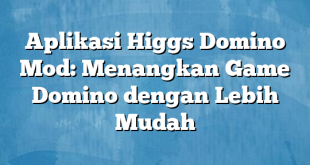 Aplikasi Higgs Domino Mod: Menangkan Game Domino dengan Lebih Mudah