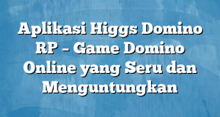 Aplikasi Higgs Domino RP – Game Domino Online yang Seru dan Menguntungkan