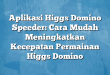 Aplikasi Higgs Domino Speeder: Cara Mudah Meningkatkan Kecepatan Permainan Higgs Domino