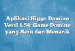 Aplikasi Higgs Domino Versi 1.54: Game Domino yang Seru dan Menarik