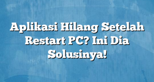 Aplikasi Hilang Setelah Restart PC? Ini Dia Solusinya!