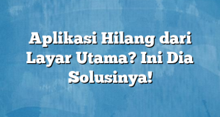 Aplikasi Hilang dari Layar Utama? Ini Dia Solusinya!