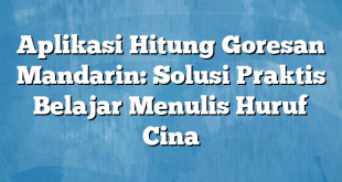 Aplikasi Hitung Goresan Mandarin: Solusi Praktis Belajar Menulis Huruf Cina