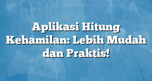 Aplikasi Hitung Kehamilan: Lebih Mudah dan Praktis!