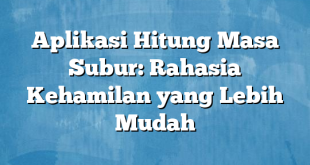 Aplikasi Hitung Masa Subur: Rahasia Kehamilan yang Lebih Mudah