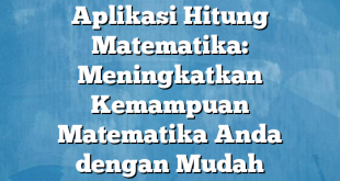 Aplikasi Hitung Matematika: Meningkatkan Kemampuan Matematika Anda dengan Mudah