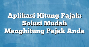 Aplikasi Hitung Pajak: Solusi Mudah Menghitung Pajak Anda