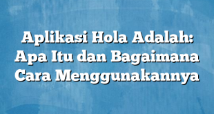 Aplikasi Hola Adalah: Apa Itu dan Bagaimana Cara Menggunakannya